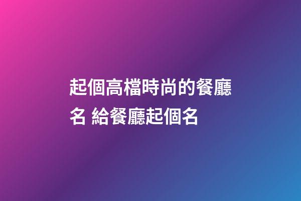 起個高檔時尚的餐廳名 給餐廳起個名-第1張-公司起名-玄機派